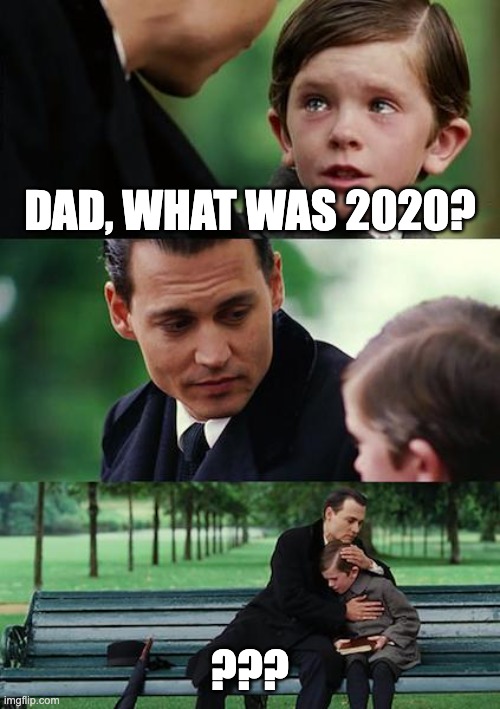 2020 | DAD, WHAT WAS 2020? ??? | image tagged in memes,finding neverland | made w/ Imgflip meme maker