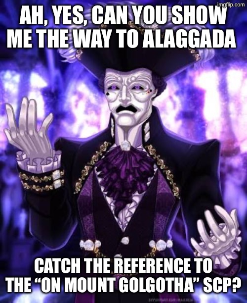 AH, YES, CAN YOU SHOW ME THE WAY TO ALAGGADA CATCH THE REFERENCE TO THE “ON MOUNT GOLGOTHA” SCP? | made w/ Imgflip meme maker
