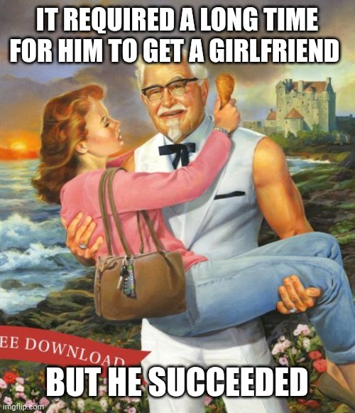 Good job soldier sanders | IT REQUIRED A LONG TIME FOR HIM TO GET A GIRLFRIEND; BUT HE SUCCEEDED | image tagged in sexy colonel sanders | made w/ Imgflip meme maker