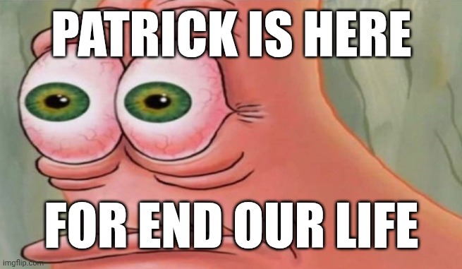 Patrick Stare | PATRICK IS HERE; FOR END OUR LIFE | image tagged in patrick stare | made w/ Imgflip meme maker