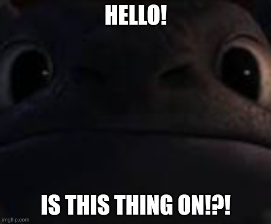 I need comments | HELLO! IS THIS THING ON!?! | image tagged in how to train your dragon | made w/ Imgflip meme maker