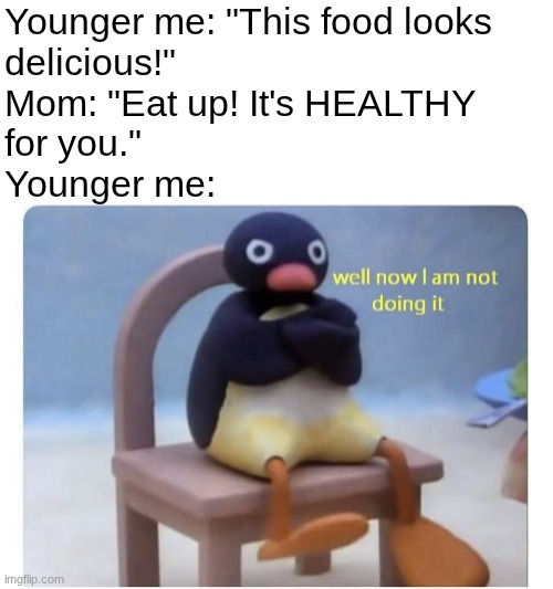 Children's aversion to healthy foods go brrr | Younger me: "This food looks
delicious!"
Mom: "Eat up! It's HEALTHY
for you."
Younger me: | image tagged in well now i am not doing it,pingu,relatable,mom,childhood,food | made w/ Imgflip meme maker