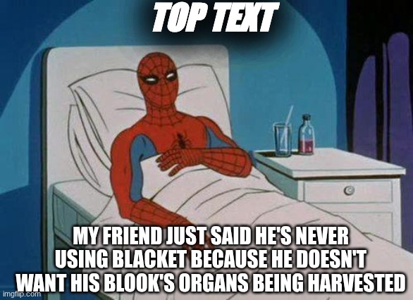 Spiderman Hospital Meme | TOP TEXT; MY FRIEND JUST SAID HE'S NEVER USING BLACKET BECAUSE HE DOESN'T WANT HIS BLOOK'S ORGANS BEING HARVESTED | image tagged in memes,spiderman hospital,spiderman | made w/ Imgflip meme maker
