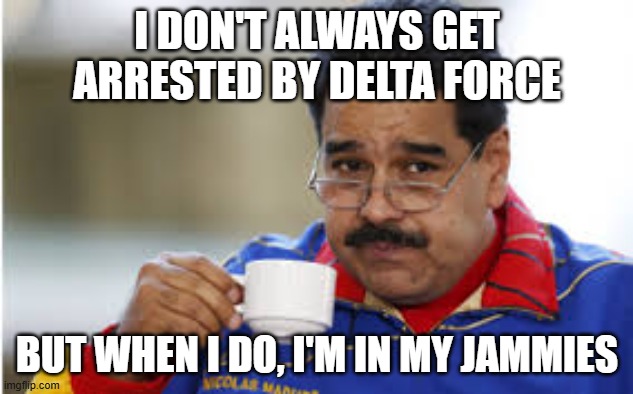 Maduro drinks coffee | I DON'T ALWAYS GET ARRESTED BY DELTA FORCE BUT WHEN I DO, I'M IN MY JAMMIES | image tagged in maduro drinks coffee | made w/ Imgflip meme maker