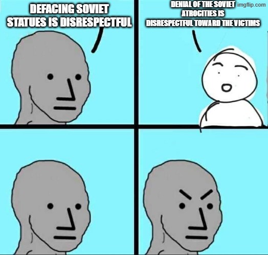 NPC Meme | DENIAL OF THE SOVIET ATROCITIES IS DISRESPECTFUL TOWARD THE VICTIMS; DEFACING SOVIET STATUES IS DISRESPECTFUL | image tagged in npc meme,soviet union,communism,soviet,communists,ussr | made w/ Imgflip meme maker