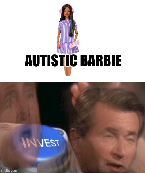 Invest | AUTISTIC BARBIE | image tagged in invest,autism,autistic,barbie | made w/ Imgflip meme maker