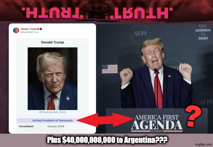 The President of Venezuela is America First? | ? Plus $40,000,000,000 to Argentina??? | image tagged in trump,america first,war criminal,lock him up,big oil | made w/ Imgflip meme maker