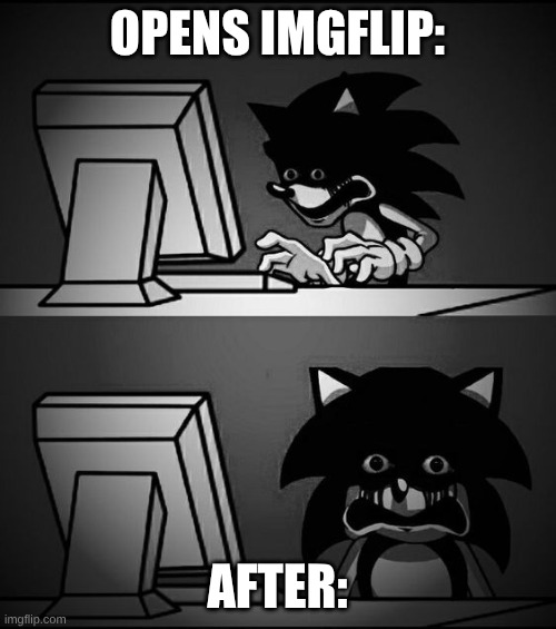 Traumatized Sonic.exe | OPENS IMGFLIP: AFTER: | image tagged in traumatized sonic exe | made w/ Imgflip meme maker