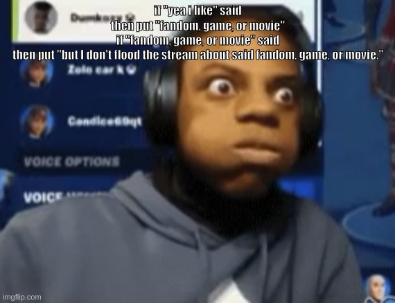 speed blowing | if "yea i like" said
then put "fandom, game, or movie"
if "fandom, game, or movie" said
then put "but I don't flood the stream about said fandom, game, or movie." | image tagged in speed blowing | made w/ Imgflip meme maker