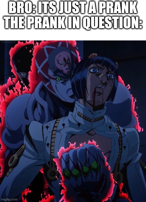 prank | BRO: ITS JUST A PRANK
THE PRANK IN QUESTION: | image tagged in king crimson and bruno,jojo's bizarre adventure | made w/ Imgflip meme maker