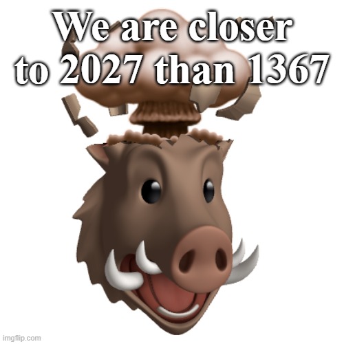 :0 | We are closer to 2027 than 1367 | image tagged in shitpost,cursed | made w/ Imgflip meme maker