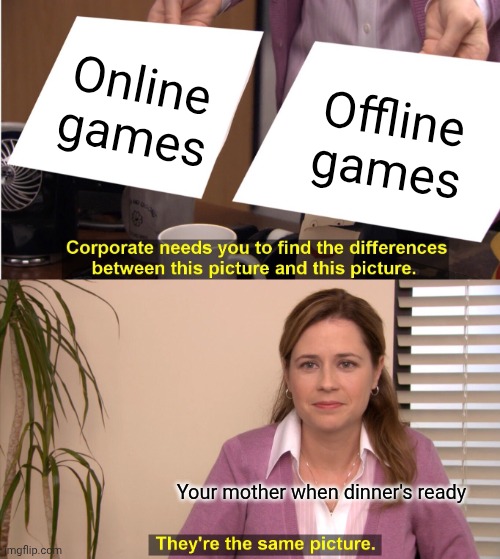 Fr | Online games; Offline games; Your mother when dinner's ready | image tagged in memes,they're the same picture | made w/ Imgflip meme maker