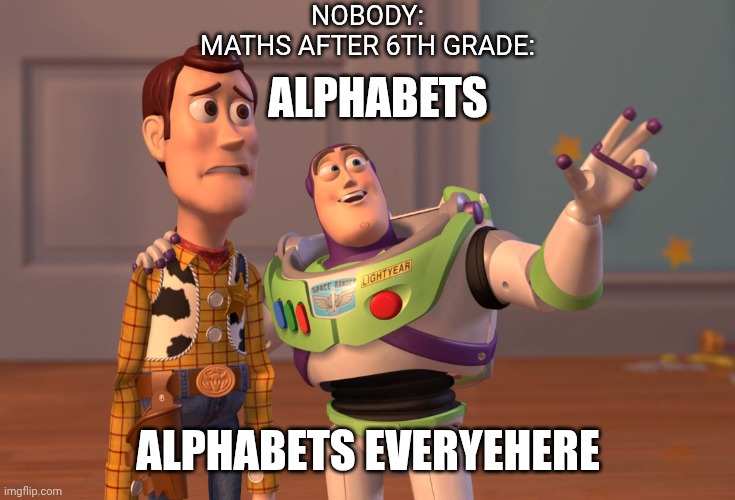 Algebra | NOBODY:
MATHS AFTER 6TH GRADE:; ALPHABETS; ALPHABETS EVERYEHERE | image tagged in memes,x x everywhere | made w/ Imgflip meme maker