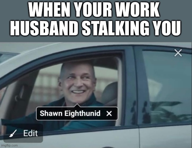 stalker | WHEN YOUR WORK 
HUSBAND STALKING YOU | image tagged in stalker | made w/ Imgflip meme maker