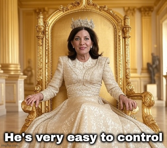 Kathy Hochul as Empress | He's very easy to control | image tagged in kathy hochul as empress | made w/ Imgflip meme maker