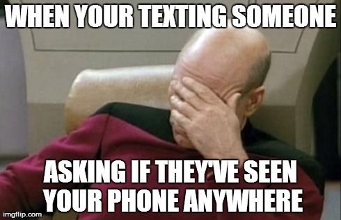 Captain Picard Facepalm Meme | WHEN YOUR TEXTING SOMEONE ASKING IF THEY'VE SEEN YOUR PHONE ANYWHERE | image tagged in memes,captain picard facepalm | made w/ Imgflip meme maker