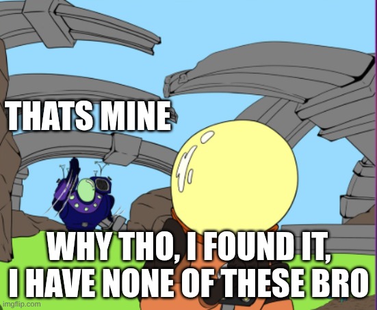 idk | THATS MINE; WHY THO, I FOUND IT, I HAVE NONE OF THESE BRO | image tagged in idk,meme ig | made w/ Imgflip meme maker