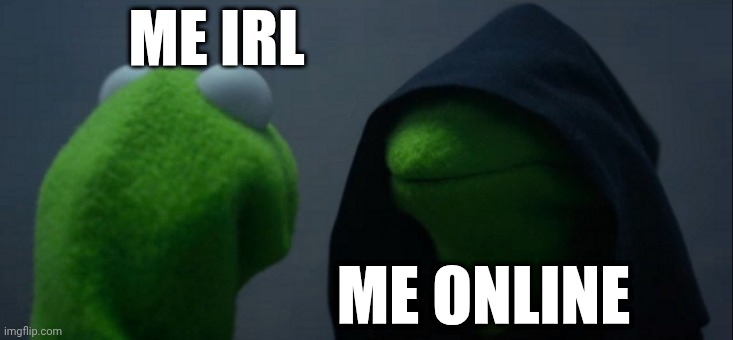 Evil Kermit Meme | ME IRL; ME ONLINE | image tagged in memes,evil kermit | made w/ Imgflip meme maker