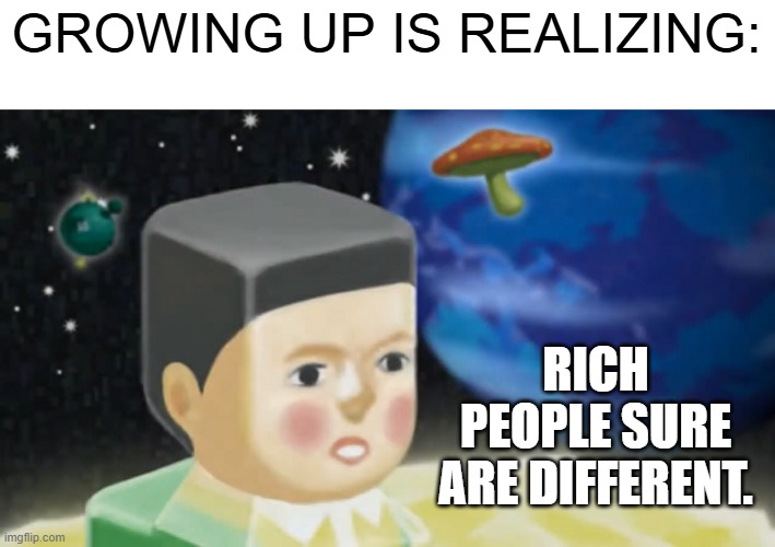 Rich People... | GROWING UP IS REALIZING:; RICH PEOPLE SURE ARE DIFFERENT. | image tagged in funny,memes,funny memes,video games,adulting | made w/ Imgflip meme maker