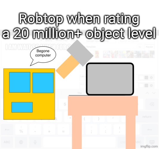 Robtop smashing a computer | Robtop when rating a 20 million+ object level | image tagged in robtop smashing a computer | made w/ Imgflip meme maker