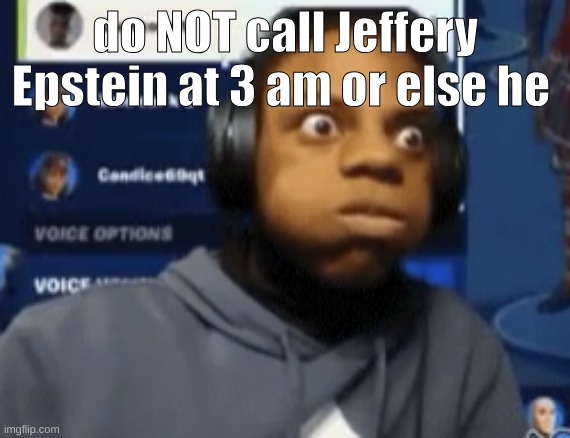 speed blowing | do NOT call Jeffery Epstein at 3 am or else he | image tagged in speed blowing | made w/ Imgflip meme maker