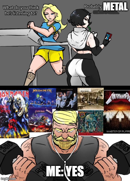 right as hell | METAL; ME: YES | image tagged in what do you think he's listening to,metal,memes,relatable,gym,boys vs girls | made w/ Imgflip meme maker