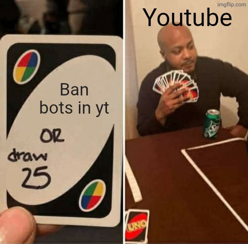 Fun | Youtube; Ban bots in yt | image tagged in memes,uno draw 25 cards | made w/ Imgflip meme maker