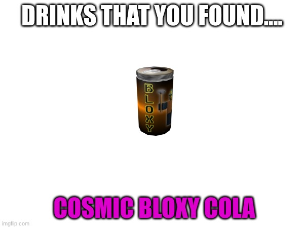Drinks that you found | DRINKS THAT YOU FOUND.... COSMIC BLOXY COLA | image tagged in funny,drinking | made w/ Imgflip meme maker