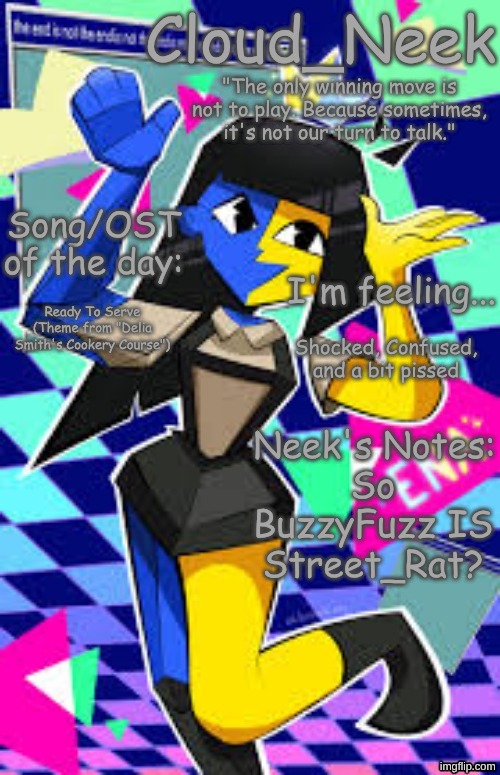 Deadass?! | Ready To Serve (Theme from "Delia Smith's Cookery Course"); Shocked, Confused, and a bit pissed; So BuzzyFuzz IS Street_Rat? | image tagged in cloud_neek's primary announcement template | made w/ Imgflip meme maker