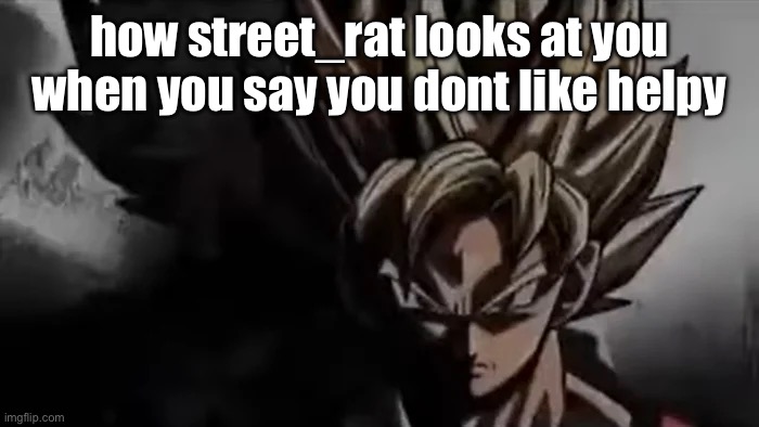 Goku Staring | how street_rat looks at you when you say you dont like helpy | image tagged in goku staring | made w/ Imgflip meme maker