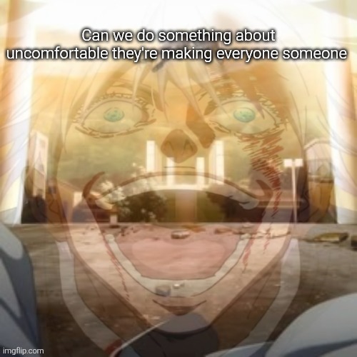 Mf on drugs fr v2 | Can we do something about uncomfortable they're making everyone someone | image tagged in mf on drugs fr v2 | made w/ Imgflip meme maker