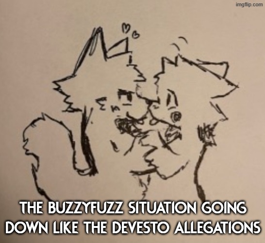 Also i FINALLY got the rain world font | The BuzzyFuzz situation going down like the Devesto Allegations | image tagged in boykisser | made w/ Imgflip meme maker