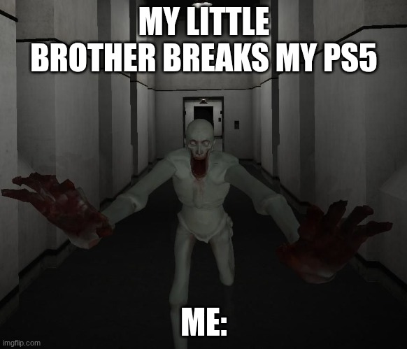 SCP 096 | MY LITTLE BROTHER BREAKS MY PS5; ME: | image tagged in scp 096 | made w/ Imgflip meme maker