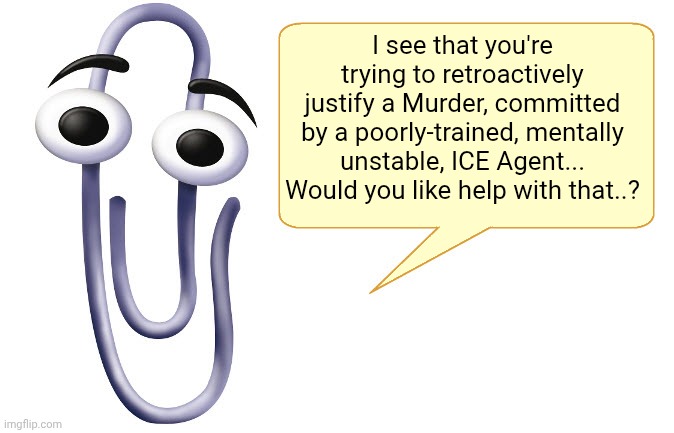 Clippy | I see that you're trying to retroactively justify a Murder, committed by a poorly-trained, mentally unstable, ICE Agent... Would you like help with that..? | image tagged in clippy | made w/ Imgflip meme maker