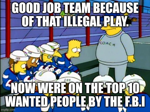 when you invite freinds | GOOD JOB TEAM BECAUSE OF THAT ILLEGAL PLAY. NOW WERE ON THE TOP 10 WANTED PEOPLE BY THE F.B.I | image tagged in wiggum hockey simpsons | made w/ Imgflip meme maker