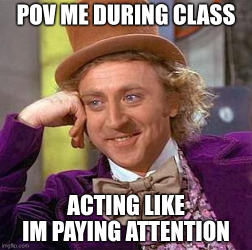 SCHOOL SUXS | POV ME DURING CLASS; ACTING LIKE IM PAYING ATTENTION | made w/ Imgflip meme maker