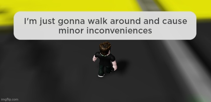 ㅤ | image tagged in i'm just gonna walk around and cause minor inconveniences | made w/ Imgflip meme maker