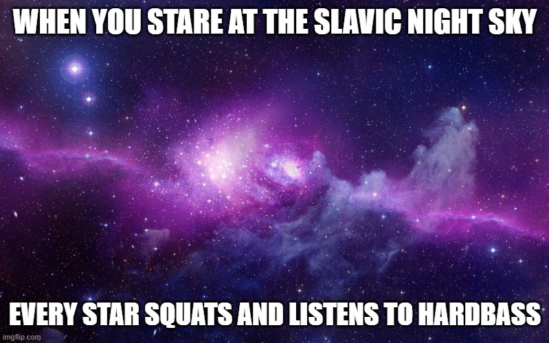 Galaxy | WHEN YOU STARE AT THE SLAVIC NIGHT SKY; EVERY STAR SQUATS AND LISTENS TO HARDBASS | image tagged in galaxy,slavic galaxy | made w/ Imgflip meme maker