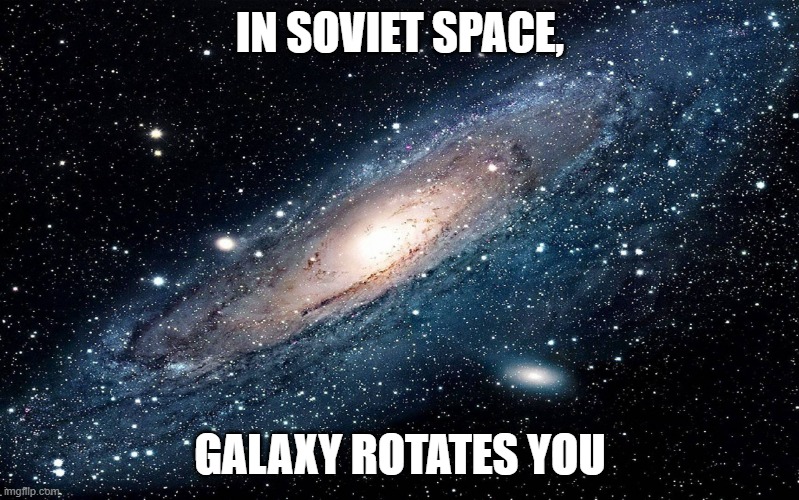 Galaxy | IN SOVIET SPACE, GALAXY ROTATES YOU | image tagged in galaxy,slavic galaxy | made w/ Imgflip meme maker