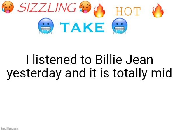 Why is it the 2nd most recognizable song of all time | I listened to Billie Jean yesterday and it is totally mid | image tagged in sizzling hot take | made w/ Imgflip meme maker