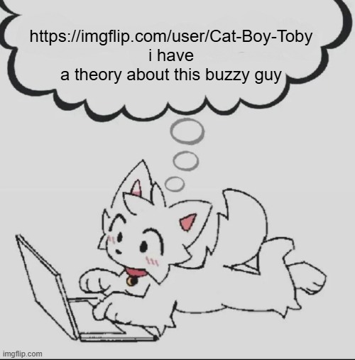 huh??? guh??? hwuh??? | https://imgflip.com/user/Cat-Boy-Toby
i have a theory about this buzzy guy | image tagged in huh guh hwuh | made w/ Imgflip meme maker