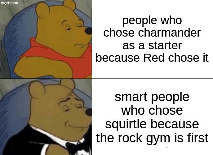answer honestly, who chose squirtle because of that? | people who chose charmander as a starter because Red chose it; smart people who chose squirtle because the rock gym is first | image tagged in memes,tuxedo winnie the pooh | made w/ Imgflip meme maker