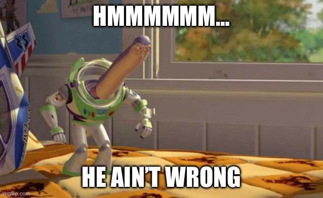 Hmm yes blank | HMMMMMM… HE AIN’T WRONG | image tagged in hmm yes blank | made w/ Imgflip meme maker