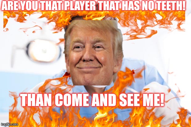 the hockey dentist is in | ARE YOU THAT PLAYER THAT HAS NO TEETH! THAN COME AND SEE ME! | image tagged in donald trump,sports,funny,hockey | made w/ Imgflip meme maker