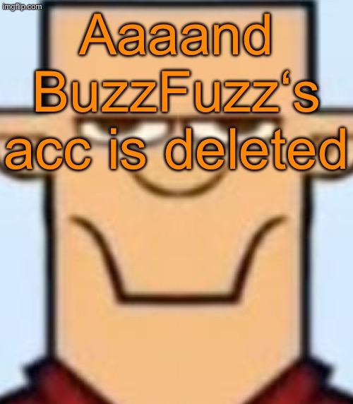Sped Tyler | Aaaand BuzzFuzz‘s acc is deleted | image tagged in sped tyler | made w/ Imgflip meme maker