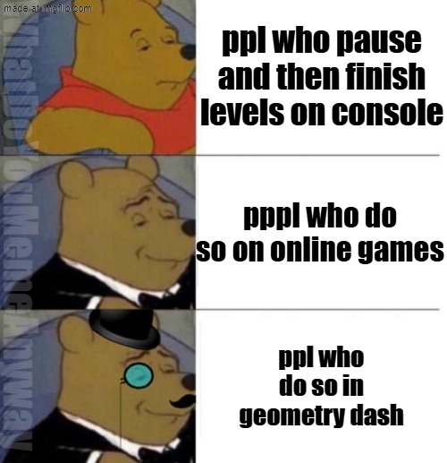aint no way bro | ppl who pause and then finish levels on console; pppl who do so on online games; WhatDoYouMemeAnyway; ppl who do so in geometry dash | image tagged in tuxedo winnie the pooh 3 panel | made w/ Imgflip meme maker