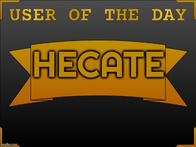 USER OTD (Made by Cheze) | HECATE | image tagged in user otd made by cheez | made w/ Imgflip meme maker