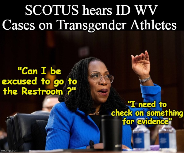 Yes, but WHICH Restroom is the question | SCOTUS hears ID WV Cases on Transgender Athletes; "Can I be excused to go to the Restroom ?"; "I need to check on something for evidence" | image tagged in ketanji brown  jackson restroom meme | made w/ Imgflip meme maker