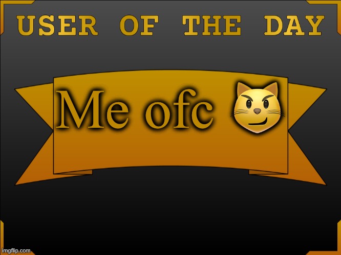 Heh.,, | Me ofc 😼 | image tagged in user otd made by cheez | made w/ Imgflip meme maker
