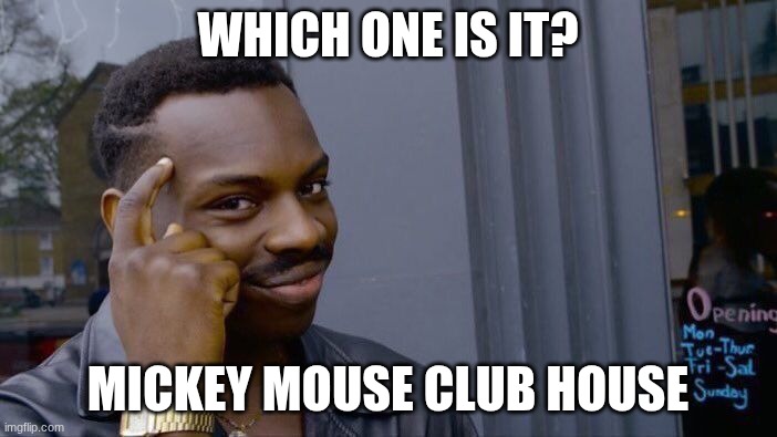 Roll Safe Think About It Meme | WHICH ONE IS IT? MICKEY MOUSE CLUB HOUSE | image tagged in memes,roll safe think about it | made w/ Imgflip meme maker